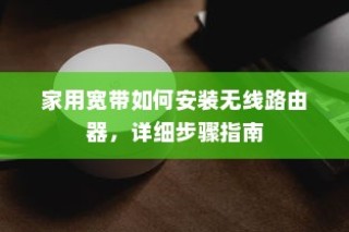 家用宽带如何安装无线路由器，详细步骤指南