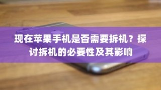 现在苹果手机是否需要拆机？探讨拆机的必要性及其影响