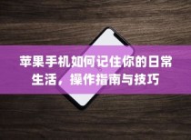 苹果手机如何记住你的日常生活，操作指南与技巧