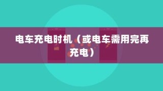 电动车充电方式的深度解析，电车是否需要在电量用尽后再充电？