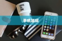 手机越狱是什么意思苹果，深度解析与探讨