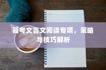 高考文言文阅读专项，策略与技巧深度解析