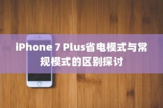 iPhone 7 Plus省电模式与常规模式的区别探讨