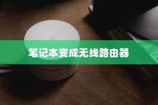 如何将笔记本变成无线路由器以创建免费WiFi网络，详解步骤与技巧