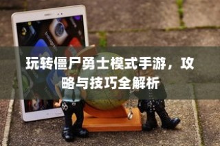 玩转僵尸勇士模式手游攻略与技巧全解析秘籍分享