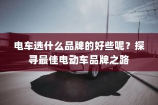 探寻最佳电动车品牌，选购电车的明智之选！