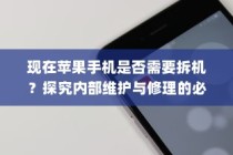 现在苹果手机是否需要拆机？探究内部维护与修理的必要性