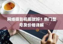 网络摄影机哪款好？热门型号及价格详解