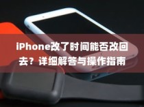 iPhone改了时间能否改回去？详细解答与操作指南