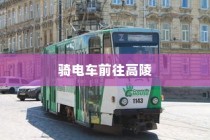 骑电车前往高陵，现实选择与出行指南攻略攻略