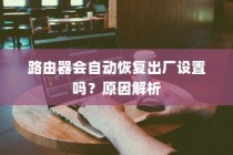 路由器会自动恢复出厂设置吗？原因解析