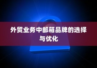 外贸业务邮箱品牌的选择与优化策略