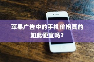 苹果广告中的手机价格真的如此便宜吗？
