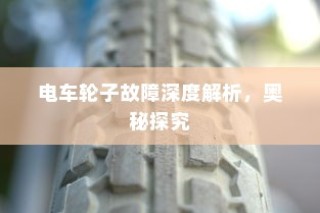 电车轮子故障深度解析，探究奥秘与解决方案