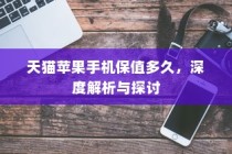 天猫苹果手机保值多久，深度解析与探讨