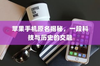 苹果手机原名揭秘，一段科技与历史的交融