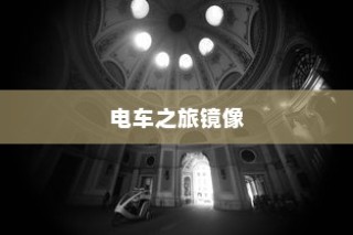 镜光穿梭，电车之旅的镜像探秘之旅
