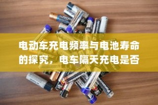 电动车充电频率与电池寿命探究，隔天充电是否可行？