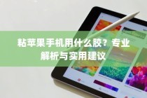 粘苹果手机用什么胶？专业解析与实用建议