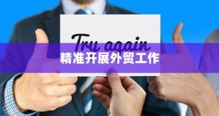 精准开展外贸突破之路，探索有出路的外贸工作策略
