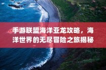 手游联盟海洋亚龙攻略，海洋世界冒险之旅探秘！
