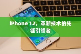 iPhone 12，革新技术的先锋引领者