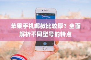 苹果手机哪款比较厚？全面解析不同型号的特点