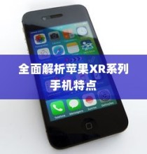 苹果XR手机有几种？全面解析苹果XR系列手机种类与特点