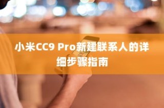 小米CC9 Pro新建联系人的详细步骤指南