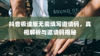 抖音极速版无需填写邀请码，真相解析与邀请码揭秘
