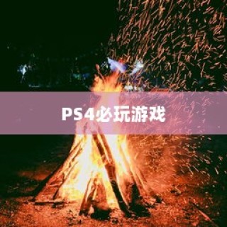 PS4必玩十大游戏，极致体验的深度探索