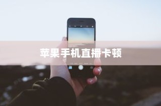 苹果手机直播会卡顿吗？解析直播卡顿的原因与解决方案
