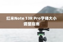 红米Note 13R Pro字体大小调整指南