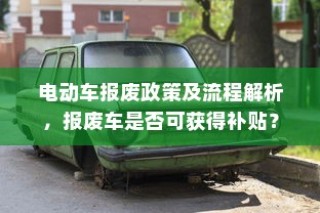 电动车报废政策详解，流程、补贴及报废车处理指南