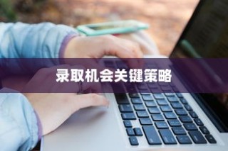 大学录取分数线指南，决胜录取机会的关键策略