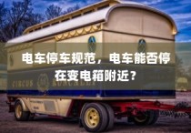 电车停车规范，电车能否靠近变电箱停车？