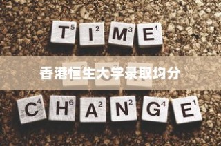 香港恒生大学录取均分背后的故事与解析