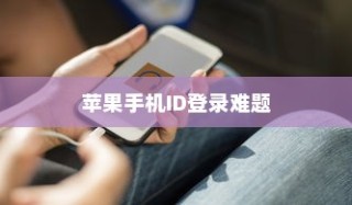 解析苹果手机ID登录难题，原因与解决方案