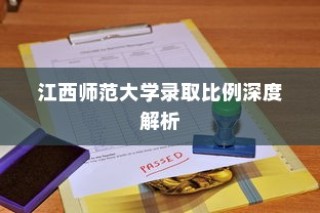 江西师范大学录取比例全面解析