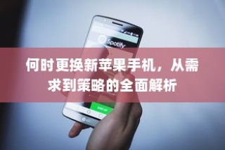 何时更换新苹果手机，从需求到策略的全面解析
