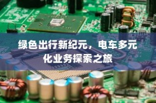 绿色出行新纪元，电车多元化业务探索之旅