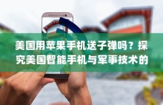 美国用苹果手机送子弹吗？探究美国智能手机与军事技术的交融