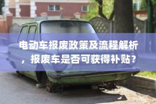 电动车报废政策详解，流程、补贴及报废车处理指南