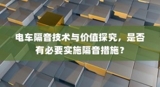 电车隔音技术的价值探究，是否值得实施隔音措施？