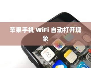 探究苹果手机为何遇到WiFi会自动打开的现象
