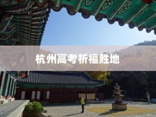 杭州高考祈福胜地，寺庙选择指南