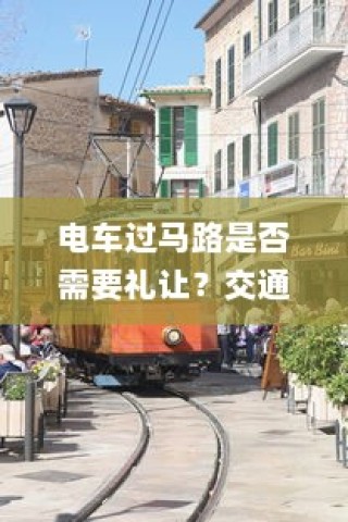 电车过马路是否需要礼让？探讨交通文明与行车安全的关联。