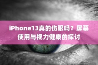 iPhone13真的伤眼吗？屏幕使用与视力健康的探讨