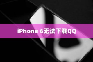 iPhone 6为何无法下载QQ，探究背后的原因