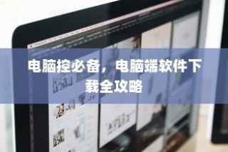 电脑端软件下载全攻略，电脑控必备指南